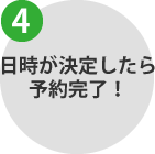 日時が決定したら予約完了！